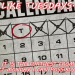 I like Tuesdays | I LIKE TUESDAYS... IT IS THE FURTHEST FROM NEXT MONDAY I CAN POSSIBLY BE. | image tagged in tuesday calendar | made w/ Imgflip meme maker