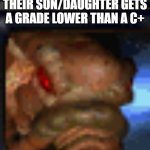 starcraft overlord | PARENTS AFTER THEIR SON/DAUGHTER GETS A GRADE LOWER THAN A C+ | image tagged in starcraft overlord | made w/ Imgflip meme maker