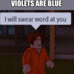 Roses | ROSES ARE RED
VIOLETS ARE BLUE | image tagged in i will swear word at you,roses are red violets are are blue | made w/ Imgflip meme maker