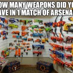 Dying is too common in combat games. | HOW MANY WEAPONS DID YOU HAVE IN 1 MATCH OF ARSENAL? | image tagged in nerf arsenal,roblox,guns,arsenal | made w/ Imgflip meme maker