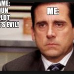when i get a new game and see an npc and instantly say he/she is evil, then later on: | THE GAME: DUN DUN DUN! PLOT TWIST! HE'S EVIL! ME: | image tagged in irritated | made w/ Imgflip meme maker