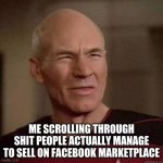 Dafuq Picard | ME SCROLLING THROUGH SHIT PEOPLE ACTUALLY MANAGE TO SELL ON FACEBOOK MARKETPLACE | image tagged in dafuq picard | made w/ Imgflip meme maker