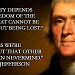 Freedom of the Press | “OUR LIBERTY DEPENDS ON THE FREEDOM OF THE PRESS, AND THAT CANNOT BE LIMITED WITHOUT BEING LOST.”; "UNLESS WE'RE TALKING ABOUT THAT OTHER NETWORK. THEN NEVERMIND."
 -THOMAS JEFFERSON | image tagged in thomas jefferson | made w/ Imgflip meme maker