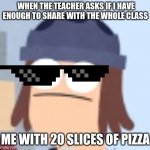 teacher disrespect | WHEN THE TEACHER ASKS IF I HAVE ENOUGH TO SHARE WITH THE WHOLE CLASS; ME WITH 20 SLICES OF PIZZA | image tagged in suction cup man | made w/ Imgflip meme maker