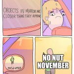 Ha the funny month. No Acorn suits in Super Mario Maker 2 | NO NUT NOVEMBER | image tagged in objects in mirror | made w/ Imgflip meme maker