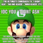 Also potentially the harshest comeback | THE ULTIMATE COMEBACK TO "I DIDNT ASK", "NO ONE ASKED", "WHO ASKED" ETC. I PRESENT TO YOU | image tagged in i dont care you didnt ask | made w/ Imgflip meme maker