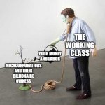 Remember kids, it's important to do your part to fight capitalism. | THE WORKING CLASS YOUR MONEY AND LABOR MEGACORPORATIONS AND THEIR BILLIONAIRE OWNERS | image tagged in watering tree noose,capitalism | made w/ Imgflip meme maker