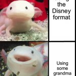 Annoyed Axolotl | Using the Disney format; Using some grandma format | image tagged in annoyed axolotl | made w/ Imgflip meme maker