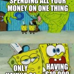 Spending Money | SPENDING ALL YOUR MONEY ON ONE THING; HAVING $10,000; ONLY HAVING $1 | image tagged in two spongebobs monster,spending,money | made w/ Imgflip meme maker