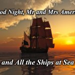 night | Good Night, Mr and Mrs America; and All the Ships at Sea | image tagged in night | made w/ Imgflip meme maker