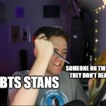 This why people consider BTS to be overrated | SOMEONE ON TWITTER WHO SAID THEY DON'T REALLY LIKE K-POP; BTS STANS | image tagged in timeworks the destroyer | made w/ Imgflip meme maker