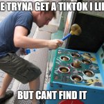 yes | ME TRYNA GET A TIKTOK I LIKE; BUT CANT FIND IT | image tagged in whack a mole | made w/ Imgflip meme maker