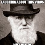 Darwin | IN A YEAR FROM TODAY, YOU WILL BE LAUGHING ABOUT THIS VIRUS; NOT ALL OF YOU, OBVIOUSLY | image tagged in darwin | made w/ Imgflip meme maker