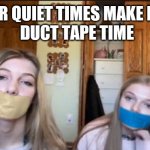 Quiet time | FOR QUIET TIMES MAKE IT...
 DUCT TAPE TIME | image tagged in duct tape,quiet,silence,tape | made w/ Imgflip meme maker