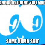 Fandroid found you made some dumb shit