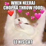 Cat loved meme | WHEN NEERAJ CHOPRA THROW FOOD; LE HIS CAT | image tagged in cat loved meme | made w/ Imgflip meme maker