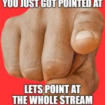 point at whole fun stream | YOU JUST GOT POINTED AT; LETS POINT AT THE WHOLE STREAM | image tagged in pointing finger | made w/ Imgflip meme maker