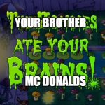 The zombies ate your brains | YOUR BROTHER; MC DONALDS | image tagged in the zombies ate your brains | made w/ Imgflip meme maker