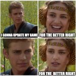 I’m going to change the world. For the better right? Star Wars. | I GONNA UPDATE MY GAME FOR THE BETTER RIGHT FOR THE  BETTER RIGHT | image tagged in i m going to change the world for the better right star wars | made w/ Imgflip meme maker