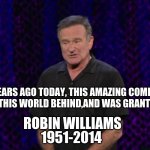 Robin Williams | 7 YEARS AGO TODAY, THIS AMAZING COMEDY GENIUS LEFT THIS WORLD BEHIND,AND WAS GRANTED FREEDOM. ROBIN WILLIAMS; 1951-2014 | image tagged in robin williams,rip | made w/ Imgflip meme maker