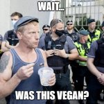 Vegan? | WAIT... WAS THIS VEGAN? | image tagged in mental hungry gopnik | made w/ Imgflip meme maker