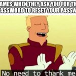 Image Title | GAMES WHEN THEY ASK YOU FOR THE OLD PASSWORD TO RESET YOUR PASSWORD: | image tagged in no need to thank me | made w/ Imgflip meme maker