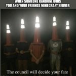 Fate | WHEN SOMEONE RANDOM JOINS YOU AND YOUR FRIENDS MINECRAFT SERVER | image tagged in the council will decide your fate,fate | made w/ Imgflip meme maker