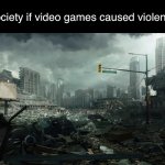 society if opposite | Society if video games caused violence | image tagged in society if opposite | made w/ Imgflip meme maker