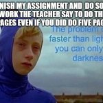 finishing an assignment | I FINISH MY ASSIGNMENT AND  DO SOME MORE WORK THE TEACHER SAY TO DO THE NEXT 
5 PAGES EVEN IF YOU DID DO FIVE PAGES | image tagged in depression sonic | made w/ Imgflip meme maker