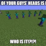 Big Head Zombie | ONE OF YOUR GUYS' HEADS IS BIG! WHO IS IT!?!?! | image tagged in big head zombie,zombie,minecraft zombie,big head,head | made w/ Imgflip meme maker