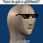 meme man | 8yo me after searching up
"how to get a girlfriend":; supiereir | image tagged in meme man | made w/ Imgflip meme maker