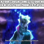 *COUSIN SCREAM* | WHEN YOUR COUSIN COMES TO YOUR HOUSE BUT THEN HE USES YOUR PHONE TO PLAY FORTNITE. | image tagged in don't get cocky you inferior creature,fortnite,cousin,boruto,memes,funny | made w/ Imgflip meme maker