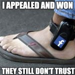 Facebook Jail | I APPEALED AND WON; BUT THEY STILL DON'T TRUST ME | image tagged in ankle bracelet,facebook,jail,facebook jail | made w/ Imgflip meme maker
