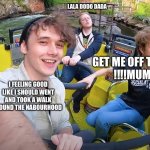 Tom simons | LALA DODO DADA; GET ME OFF THIS THING
!!!!MUMMY!!!! I FEELING GOOD LIKE I SHOULD WENT AND TOOK A WALK AROUND THE NABOURHOOD | image tagged in tommyinnit themepark | made w/ Imgflip meme maker