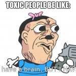 insert bruh sound effect here | TOXIC PEOPLE BE LIKE: | image tagged in you may have a brain but i have a gun,fun | made w/ Imgflip meme maker