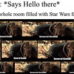 general kenobi | Me: *Says Hello there*; The whole room filled with Star Wars fans | image tagged in general kenobi | made w/ Imgflip meme maker