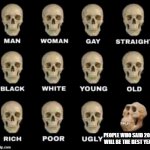 Different Type of Skulls | PEOPLE WHO SAID 2021 WILL BE THE BEST YEAR | image tagged in different type of skulls | made w/ Imgflip meme maker