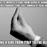 When She Laughs at You, I’m Sitting Here Saying “Congratulations You Played Yourself.” | TRYING TO IMPRESS A GIRL FROM JAPAN BY GOING TO A “FANCY” SUSHI RESTAURANT THAT ISN’T OWNED BY REAL JAPANESE PEOPLE; IS LIKE TAKING A GIRL FROM ITALY TO THE OLIVE GARDEN | image tagged in italian hand gesture | made w/ Imgflip meme maker