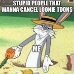 Bugs Bunny  | STUPID PEOPLE THAT WANNA CANCEL LOONIE TOONS; ME | image tagged in bugs bunny | made w/ Imgflip meme maker