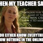 got meme | WHEN MY TEACHER SAYS; ME :; YOU EITHER KNOW EVERYTHING OR KNOW NOTHING IN THE ONLINE CLASS | image tagged in online school | made w/ Imgflip meme maker