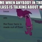 Hmm yes | ME WHEN ANYBODY IN THE CLASS IS TALKING ABOUT ME | image tagged in hmm yes | made w/ Imgflip meme maker