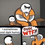 Dark humor | I sometimes post dark humor | image tagged in dude wtf,dark humor,raw fear | made w/ Imgflip meme maker