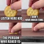Crushing a ritz cookie | I DON'T HAVE MUCH TIME; LISTEN HERE KID; THE PERSON WHO ASKED IS- | image tagged in ritz thing | made w/ Imgflip meme maker
