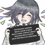Kokichi holding blank sign | Just because someone doesn't speak to you or doesn't smile, it doesn't always mean that they're mad at you or that they're in a bad mood | image tagged in kokichi holding blank sign | made w/ Imgflip meme maker