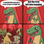 Bad dino joke fixed textboxes | but the tree left him hanging; a suicidal kid went up to a tree to give it a high-five | image tagged in bad dino joke fixed textboxes | made w/ Imgflip meme maker