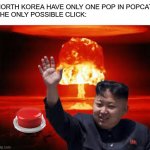 Only possible click in North Korea | NORTH KOREA HAVE ONLY ONE POP IN POPCAT
THE ONLY POSSIBLE CLICK: | image tagged in kim jong un nuke,popcat | made w/ Imgflip meme maker