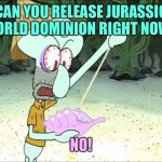Squidward Wants to See Jurassic World Dominion | CAN YOU RELEASE JURASSIC WORLD DOMINION RIGHT NOW? NO! | image tagged in squidward conch shell,jurassic world,movies | made w/ Imgflip meme maker