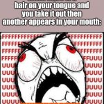 I hate when this happens | When there is a hair on your tongue and you take it out then another appears in your mouth:; WHHHYYYY!!!!! | image tagged in fuuuuuuu | made w/ Imgflip meme maker