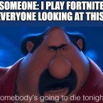 Comments be like | SOMEONE: I PLAY FORTNITE
EVERYONE LOOKING AT THIS: | image tagged in somebody's going to die tonight,fortnite sucks,fortnite,memes,funny,barney will eat all of your delectable biscuits | made w/ Imgflip meme maker