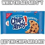 Chips Ahoy! is here for it | WHEN THE ADS ARE S**T; BUT THE CHIPS ARE A HIT | image tagged in chips ahoy | made w/ Imgflip meme maker
